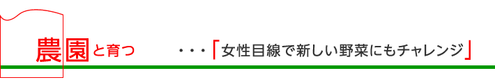 農園と育つ「女性目線で新しい野菜にもチャレンジ