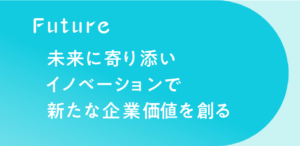 未来に寄り添いイノベーションで新たな企業価値を創る